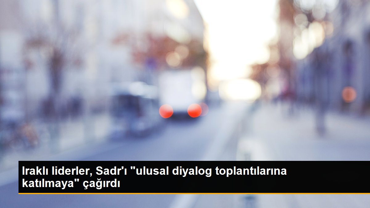 Iraklı liderler, Sadr\'ı "ulusal diyalog toplantılarına katılmaya" çağırdı