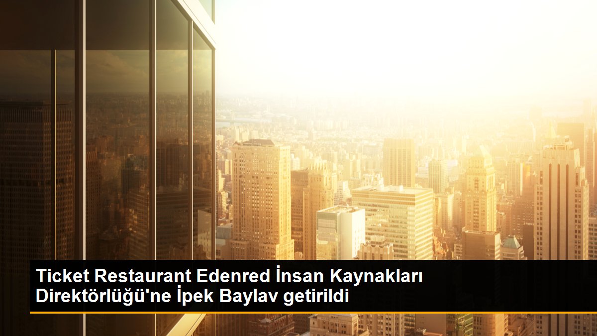 Ticket Restaurant Edenred İnsan Kaynakları Direktörlüğü\'ne İpek Baylav getirildi