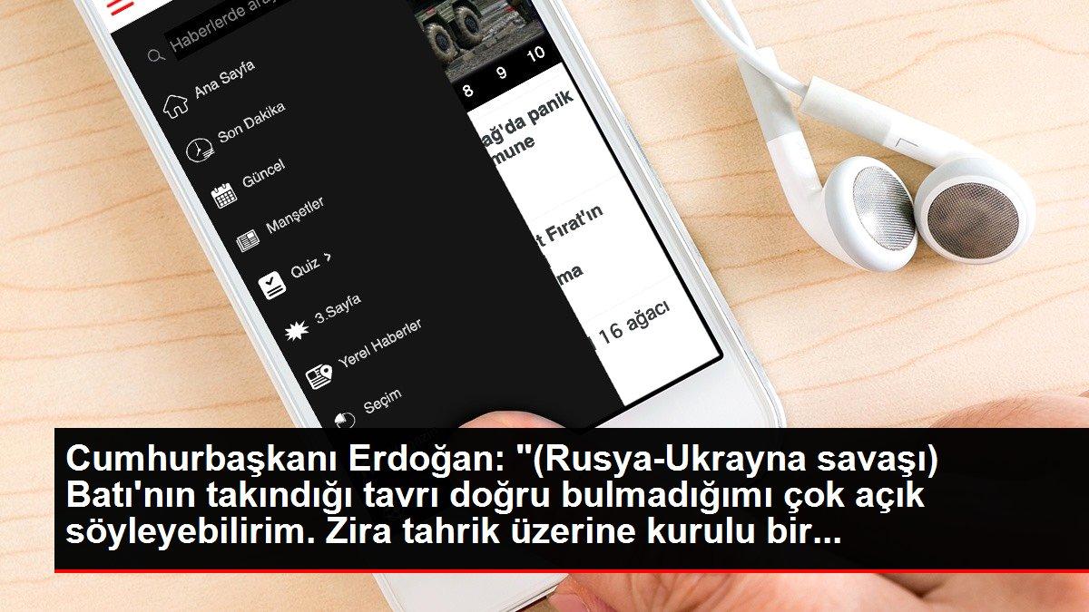 Cumhurbaşkanı Erdoğan: '(Rusya-Ukrayna savaşı) Batı'nın takındığı tavrı doğru bulmadığımı çok açık söyleyebilirim. Zira tahrik üzerine kurulu bir...
