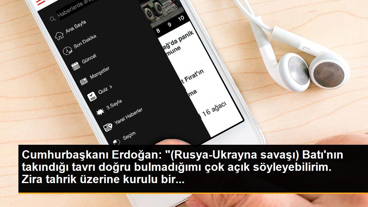 Cumhurbaşkanı Erdoğan: "(Rusya-Ukrayna savaşı) Batı\'nın takındığı tavrı doğru bulmadığımı çok açık söyleyebilirim. Zira tahrik üzerine kurulu bir...