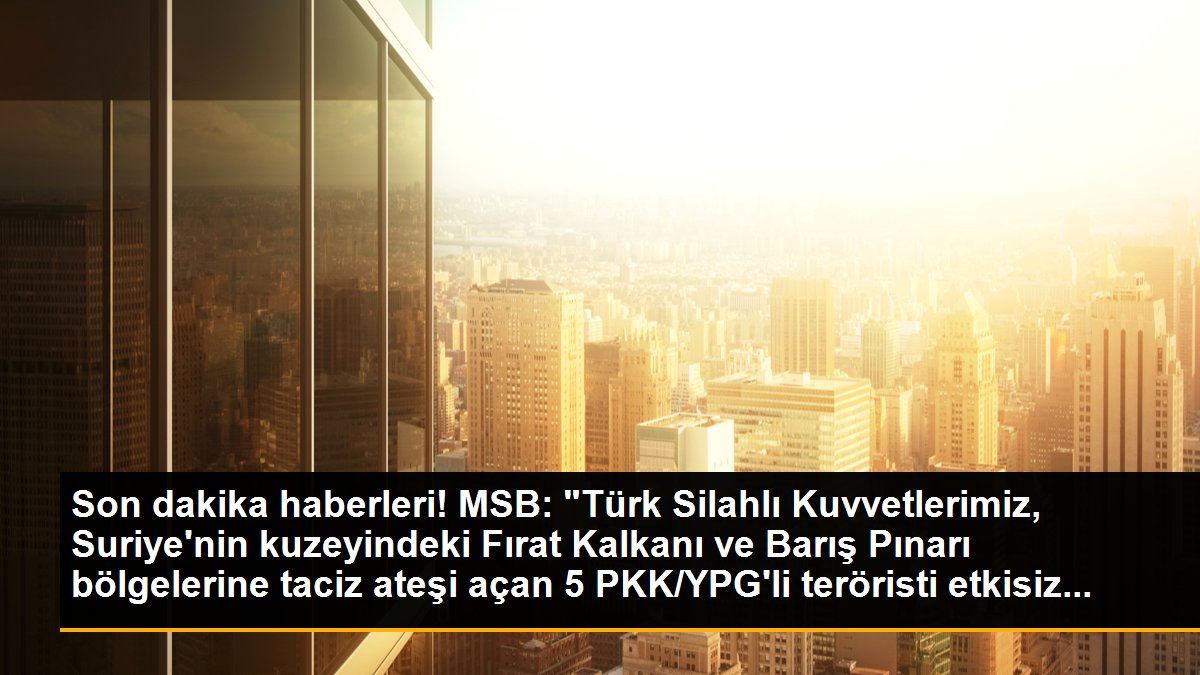 MSB: "Türk Silahlı Kuvvetlerimiz, Suriye\'nin kuzeyindeki Fırat Kalkanı ve Barış Pınarı bölgelerine taciz ateşi açan 5 PKK/YPG\'li teröristi etkisiz...