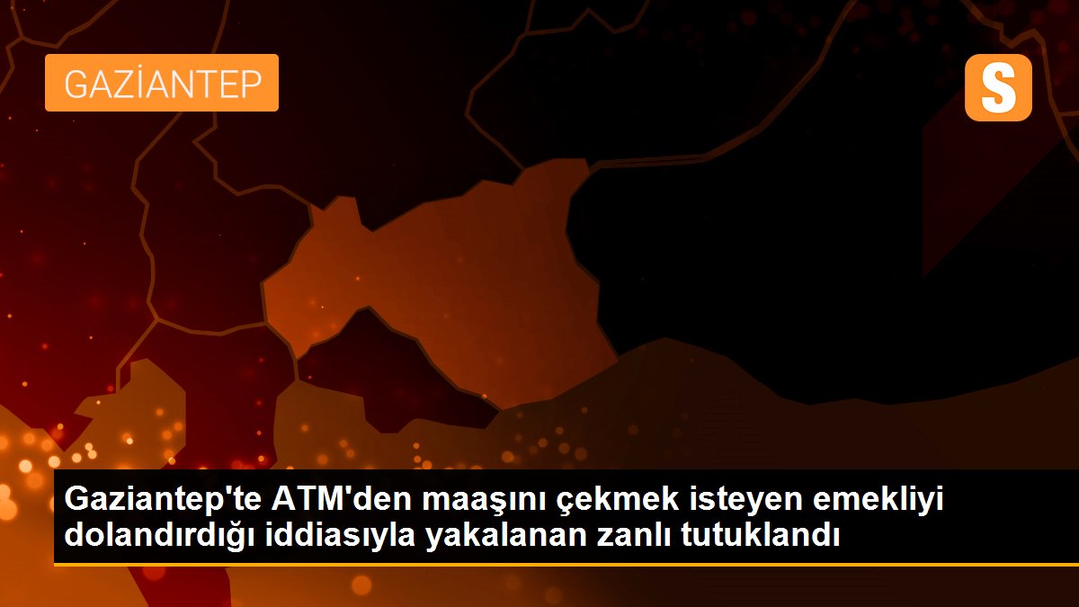 Gaziantep\'te ATM\'den maaşını çekmek isteyen emekliyi dolandırdığı iddiasıyla yakalanan zanlı tutuklandı