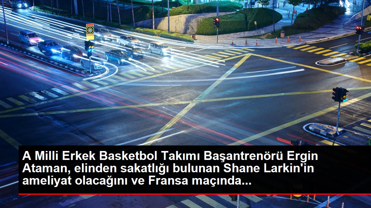 A Milli Erkek Basketbol Takımı Başantrenörü Ergin Ataman, elinden sakatlığı bulunan Shane Larkin'in ameliyat olacağını ve Fransa maçında...