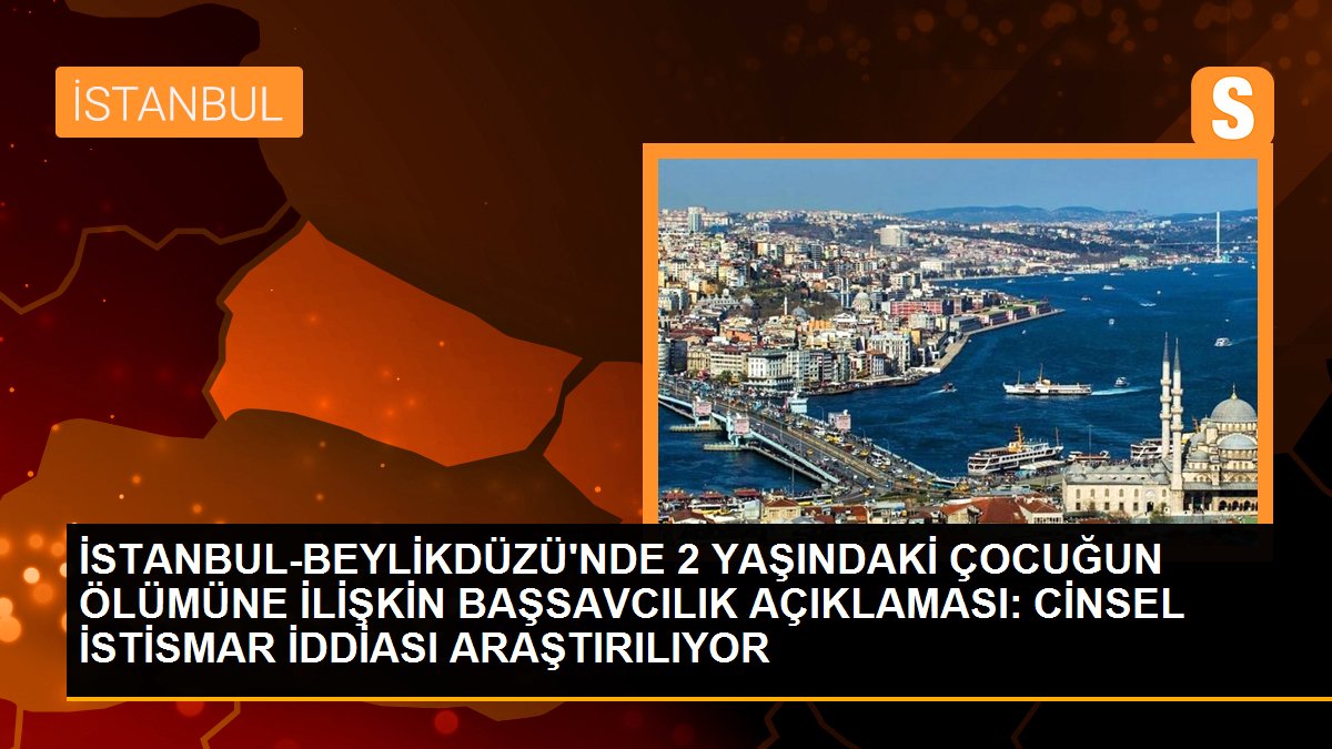 İSTANBUL-BEYLİKDÜZÜ\'NDE 2 YAŞINDAKİ ÇOCUĞUN ÖLÜMÜNE İLİŞKİN BAŞSAVCILIK AÇIKLAMASI: CİNSEL İSTİSMAR İDDİASI ARAŞTIRILIYOR