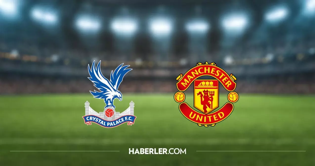 Crystal Palace - Manchester United maçı ne zaman, hangi kanalda? Crystal Palace - Manchester United maçı saat kaçta?