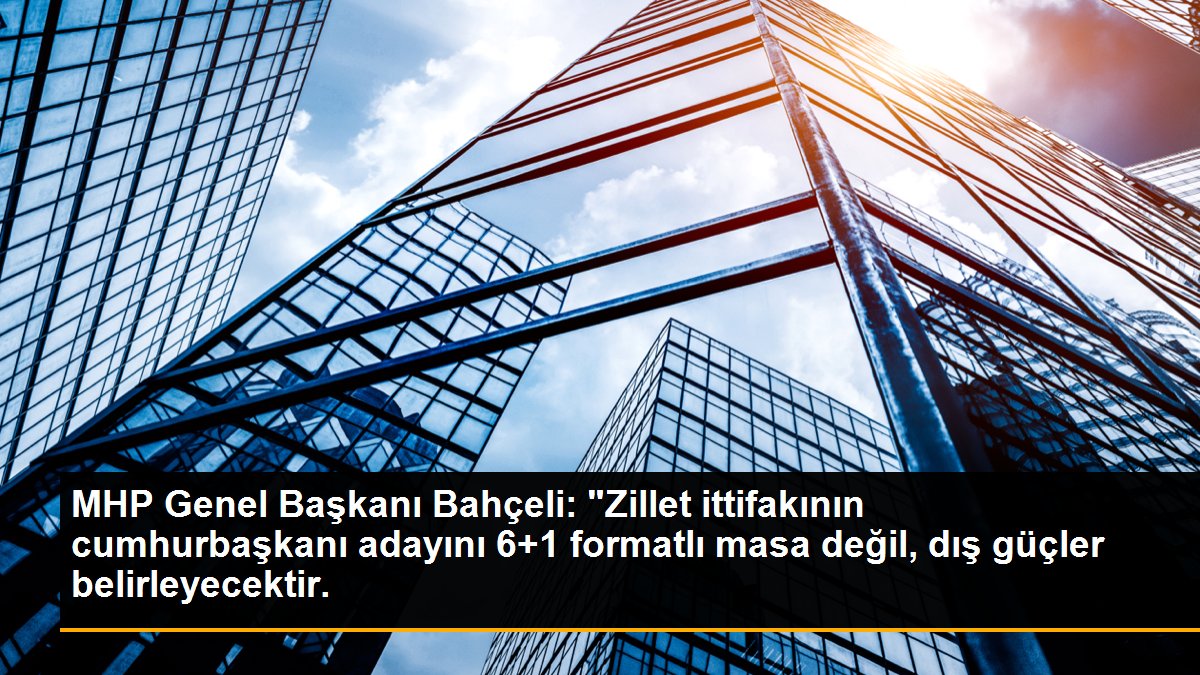 MHP Genel Başkanı Bahçeli: "Zillet ittifakının cumhurbaşkanı adayını 6+1 formatlı masa değil, dış güçler belirleyecektir.
