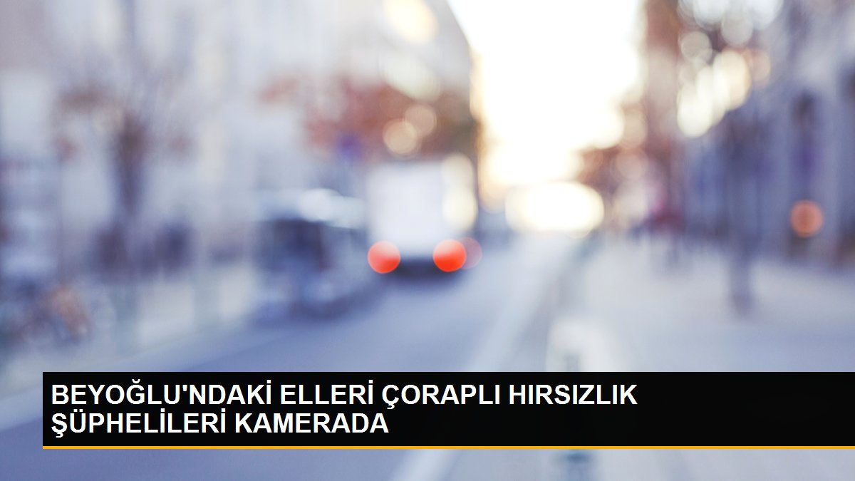 BEYOĞLU\'NDAKİ ELLERİ ÇORAPLI HIRSIZLIK ŞÜPHELİLERİ KAMERADA