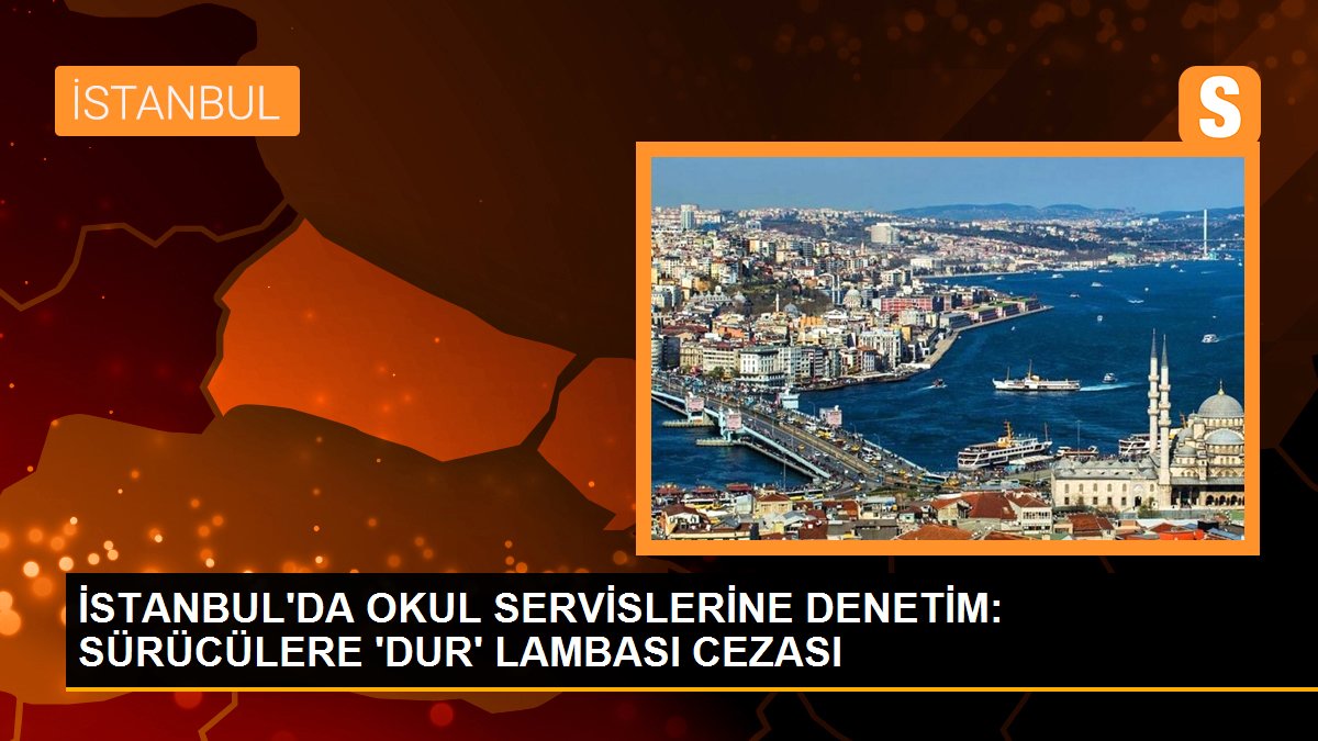 İSTANBUL\'DA OKUL SERVİSLERİNE DENETİM: SÜRÜCÜLERE \'DUR\' LAMBASI CEZASI