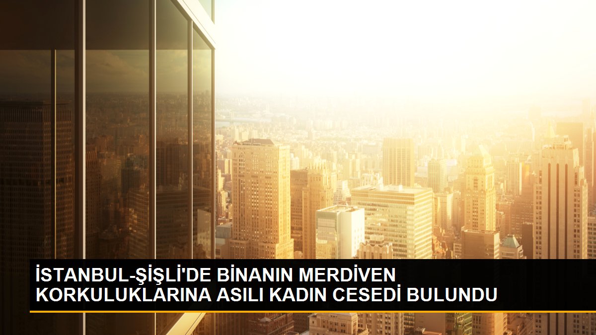 İSTANBUL-ŞİŞLİ\'DE BİNANIN MERDİVEN KORKULUKLARINA ASILI KADIN CESEDİ BULUNDU
