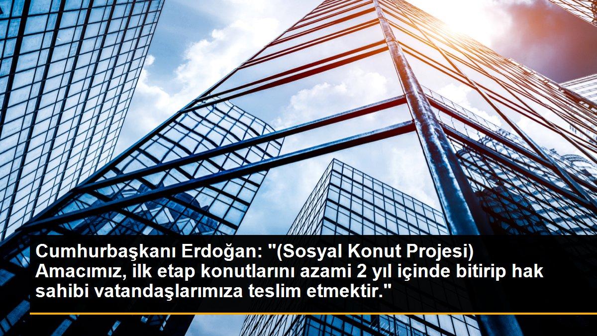 Cumhurbaşkanı Erdoğan: "(Sosyal Konut Projesi) Amacımız, ilk etap konutlarını azami 2 yıl içinde bitirip hak sahibi vatandaşlarımıza teslim etmektir."