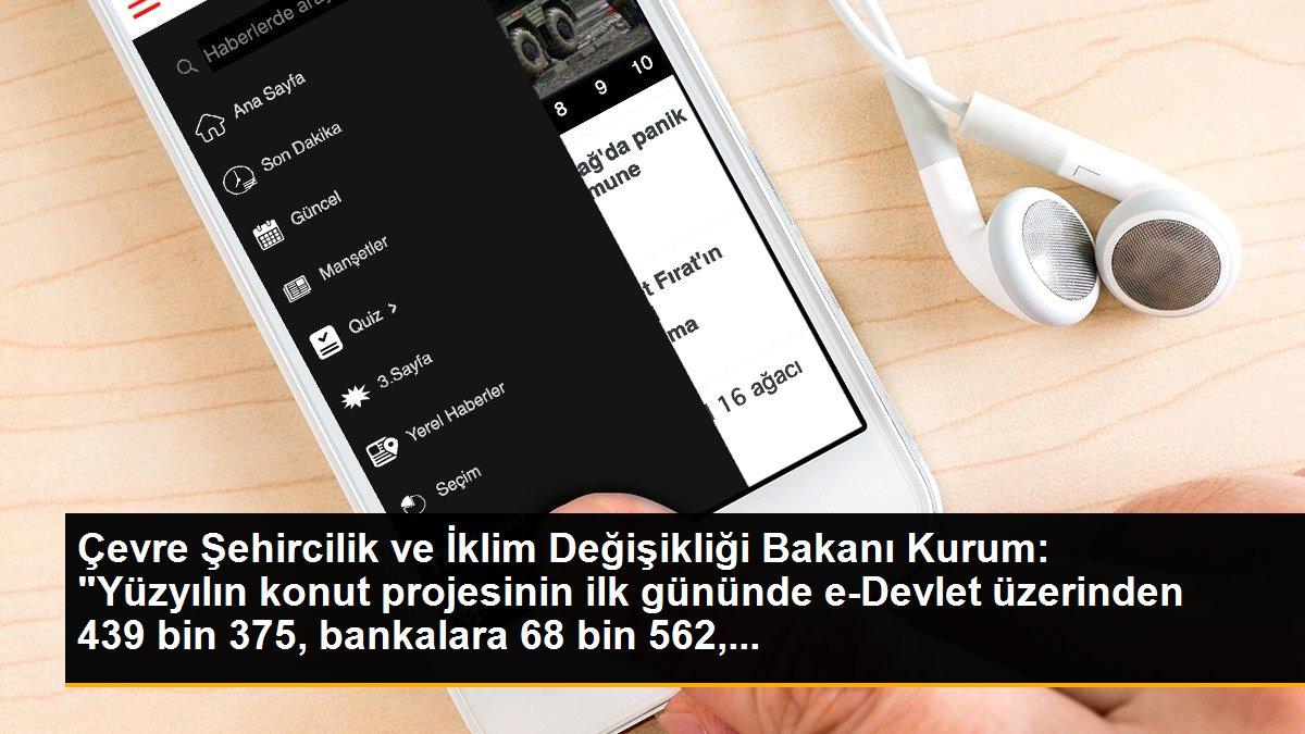 Çevre Şehircilik ve İklim Değişikliği Bakanı Kurum: "Yüzyılın konut projesinin ilk gününde e-Devlet üzerinden 439 bin 375, bankalara 68 bin 562,...