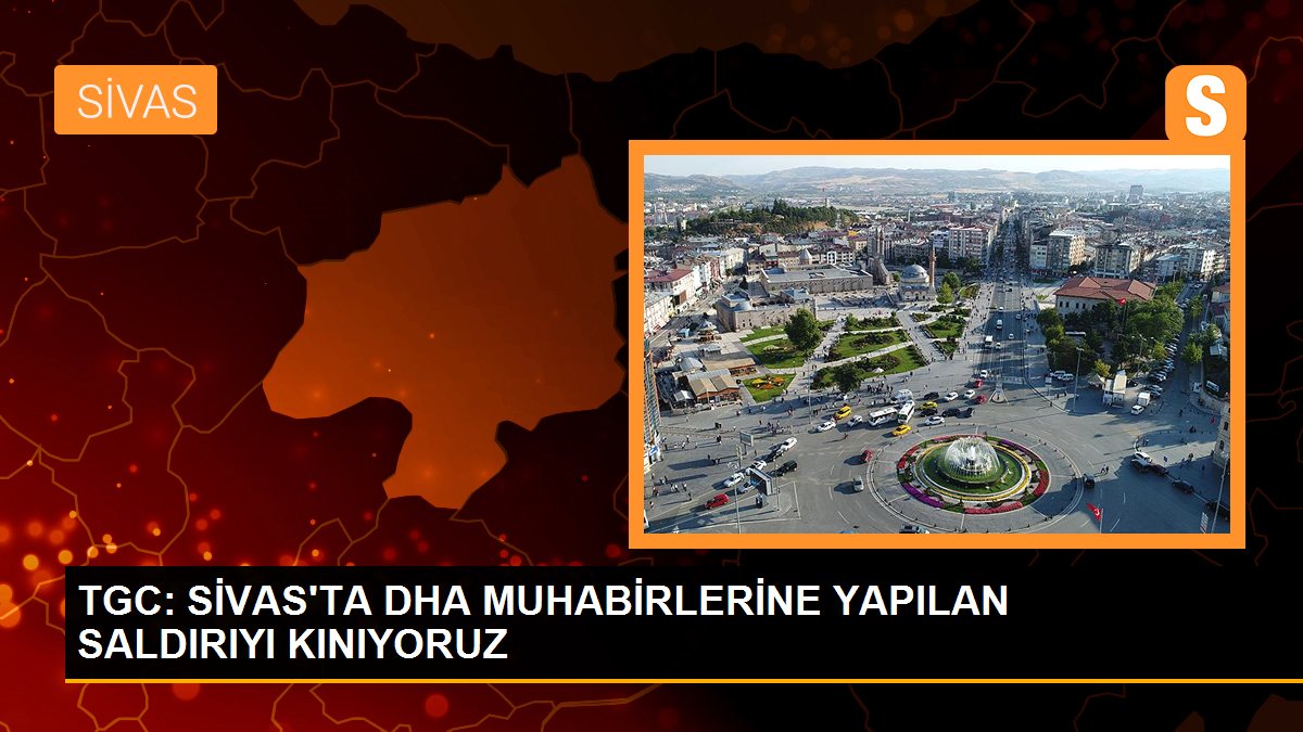 TGC: SİVAS\'TA DHA MUHABİRLERİNE YAPILAN SALDIRIYI KINIYORUZ