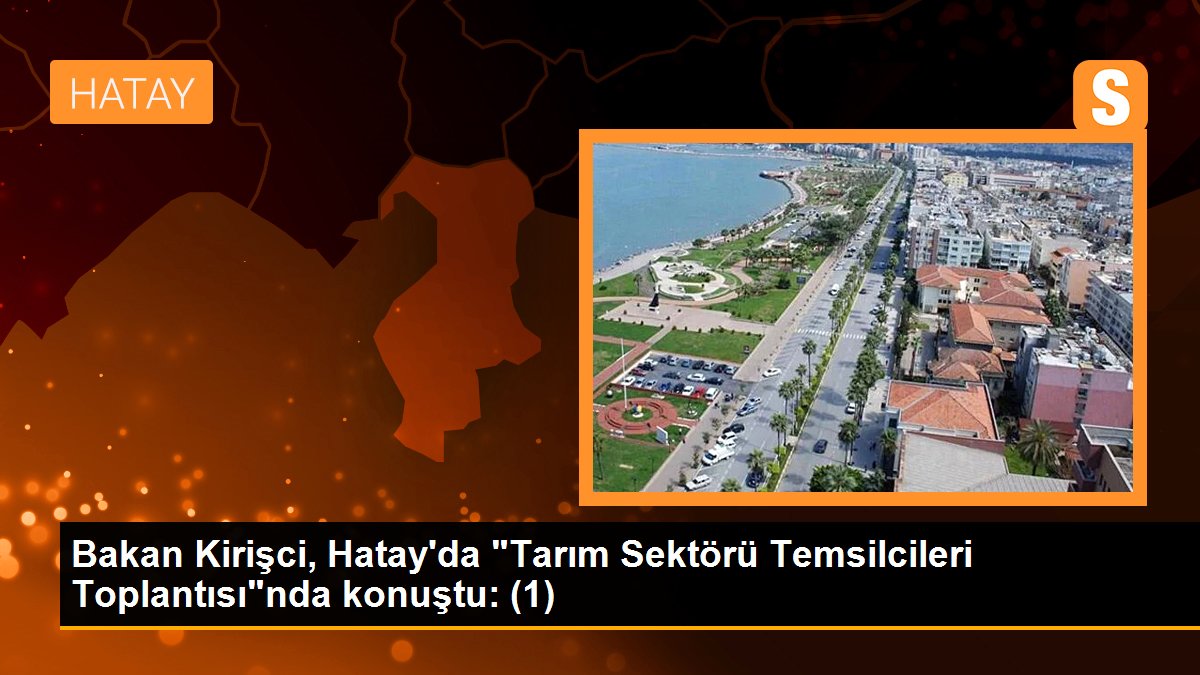 Bakan Kirişci, Hatay\'da "Tarım Sektörü Temsilcileri Toplantısı"nda konuştu: (1)