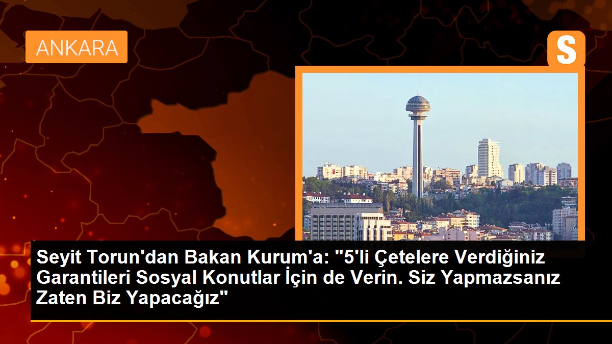 Seyit Torun\'dan Bakan Kurum\'a: "5\'li Çetelere Verdiğiniz Garantileri Sosyal Konutlar İçin de Verin. Siz Yapmazsanız Zaten Biz Yapacağız"