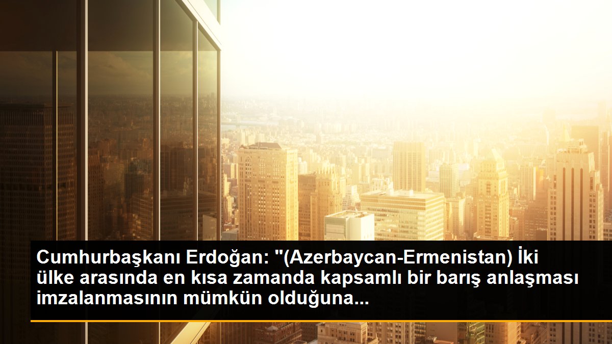 Cumhurbaşkanı Erdoğan: "(Azerbaycan-Ermenistan) İki ülke arasında en kısa zamanda kapsamlı bir barış anlaşması imzalanmasının mümkün olduğuna...