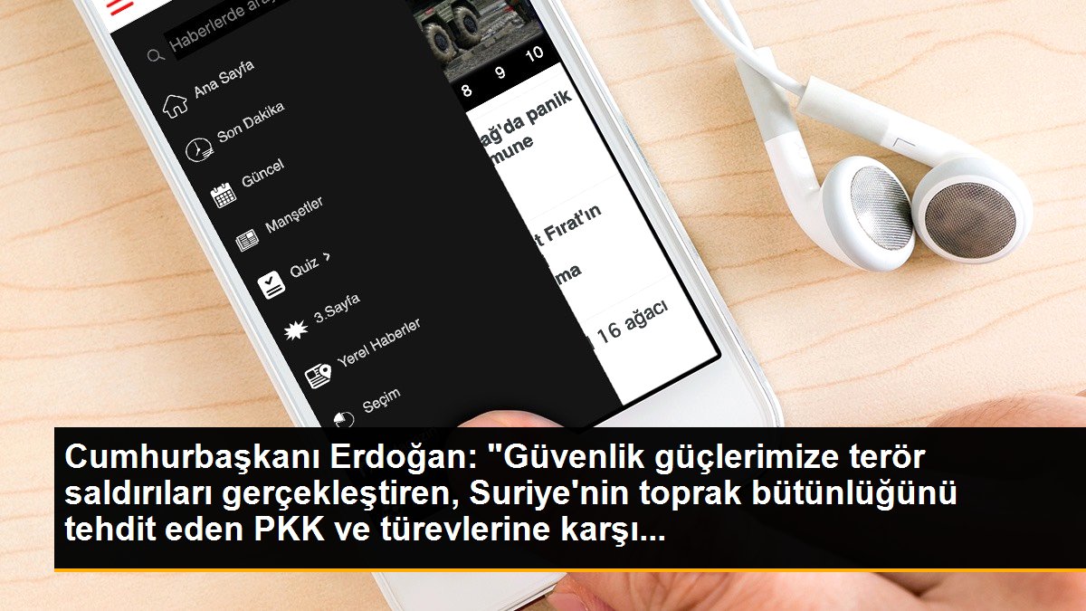 Cumhurbaşkanı Erdoğan: "Güvenlik güçlerimize terör saldırıları gerçekleştiren, Suriye\'nin toprak bütünlüğünü tehdit eden PKK ve türevlerine karşı...