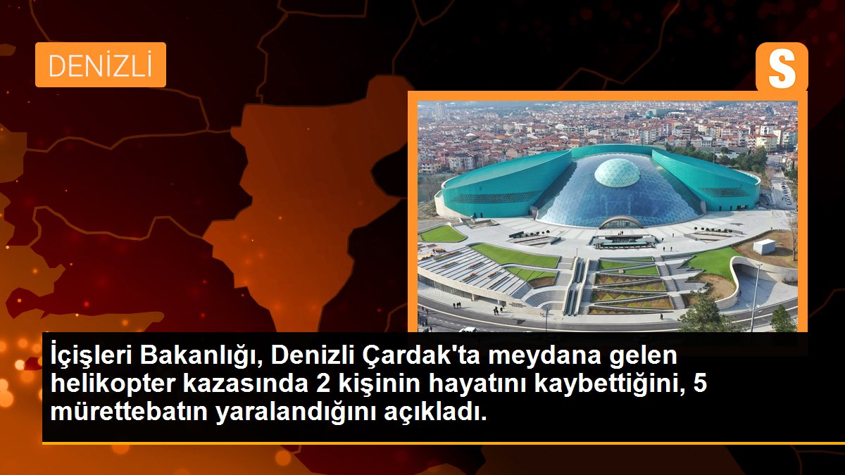 İçişleri Bakanlığı, Denizli Çardak\'ta meydana gelen helikopter kazasında 2 kişinin hayatını kaybettiğini, 5 mürettebatın yaralandığını açıkladı.