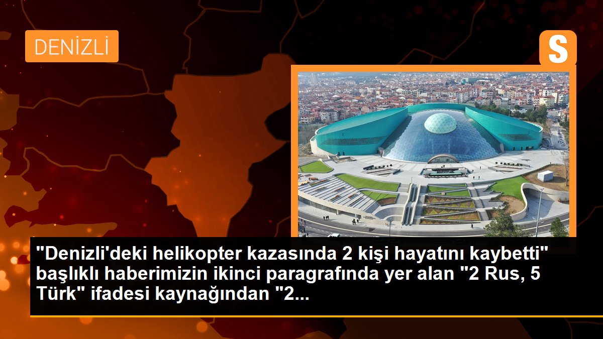 "Denizli\'deki helikopter kazasında 2 kişi hayatını kaybetti" başlıklı haberimizin ikinci paragrafında yer alan "2 Rus, 5 Türk" ifadesi kaynağından "2...