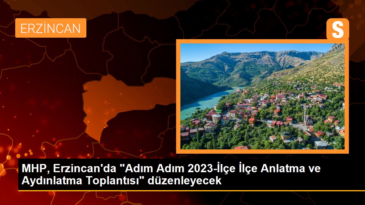 MHP, Erzincan\'da "Adım Adım 2023-İlçe İlçe Anlatma ve Aydınlatma Toplantısı" düzenleyecek