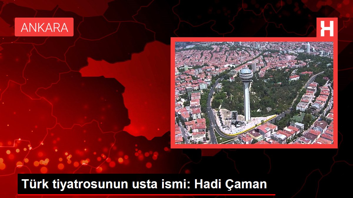 Türk tiyatrosunun usta ismi: Hadi Çaman