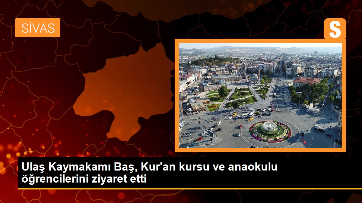 Ulaş Kaymakamı Baş, Kur\'an kursu ve anaokulu öğrencilerini ziyaret etti