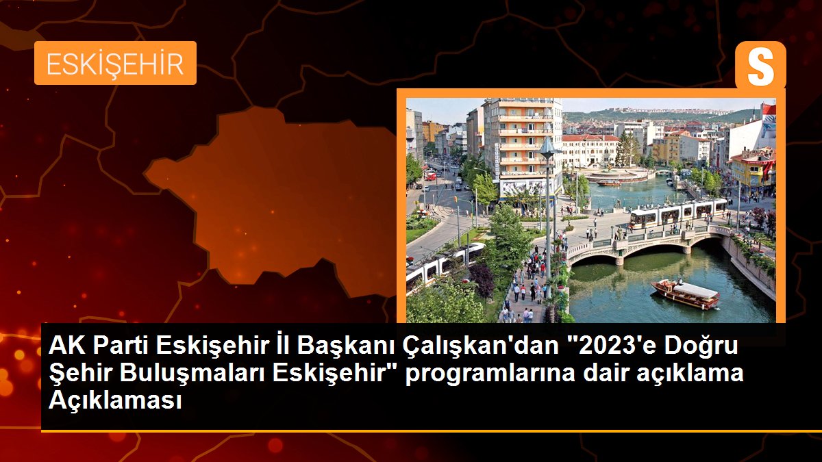 AK Parti Eskişehir İl Başkanı Çalışkan\'dan "2023\'e Doğru Şehir Buluşmaları Eskişehir" programlarına dair açıklama Açıklaması