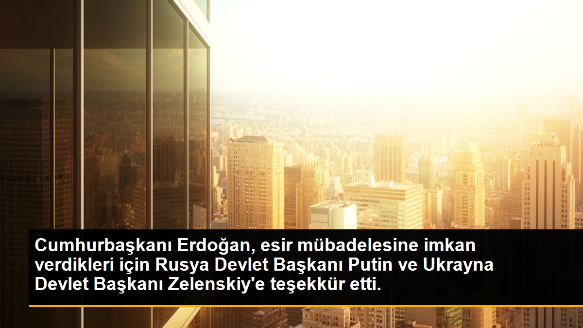 Cumhurbaşkanı Erdoğan, esir mübadelesine imkan verdikleri için Rusya Devlet Başkanı Putin ve Ukrayna Devlet Başkanı Zelenskiy\'e teşekkür etti.