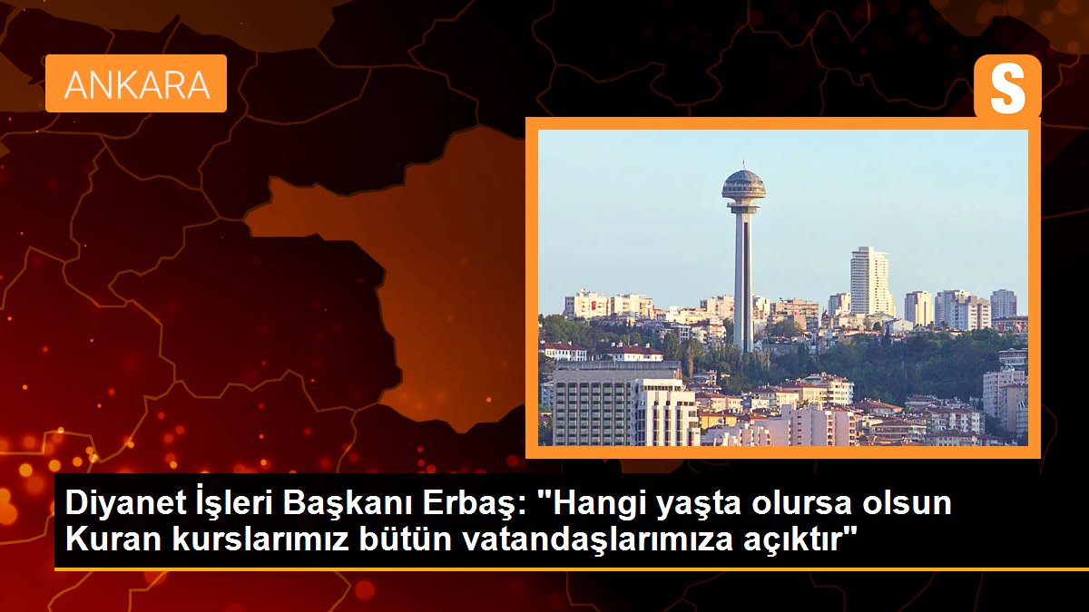 Diyanet İşleri Başkanı Erbaş: "Hangi yaşta olursa olsun Kuran kurslarımız bütün vatandaşlarımıza açıktır"