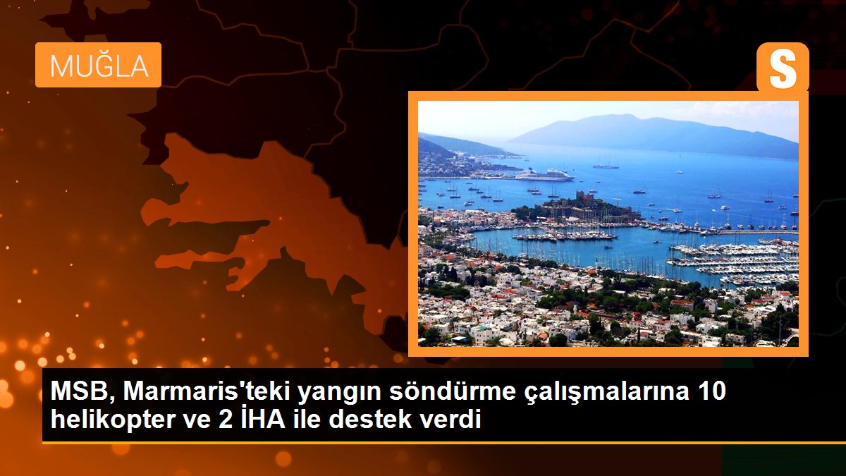 MSB, Marmaris\'teki yangın söndürme çalışmalarına 10 helikopter ve 2 İHA ile destek verdi