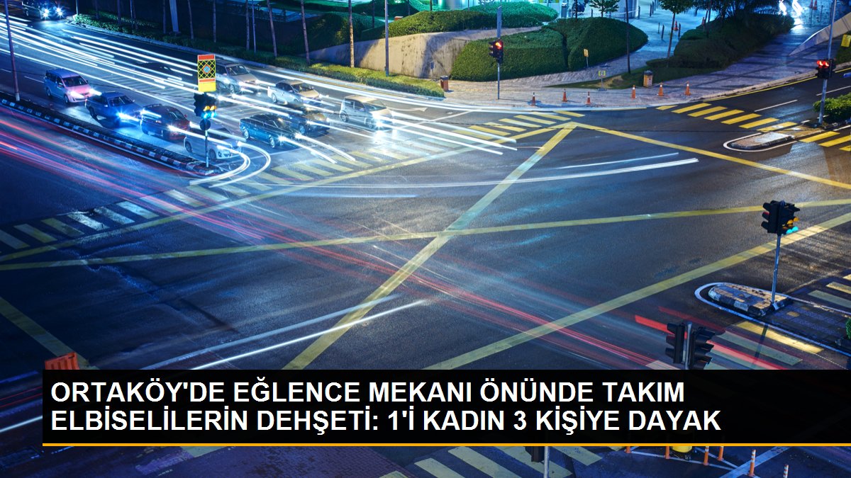 ORTAKÖY\'DE EĞLENCE MEKANI ÖNÜNDE TAKIM ELBİSELİLERİN DEHŞETİ: 1\'İ KADIN 3 KİŞİYE DAYAK