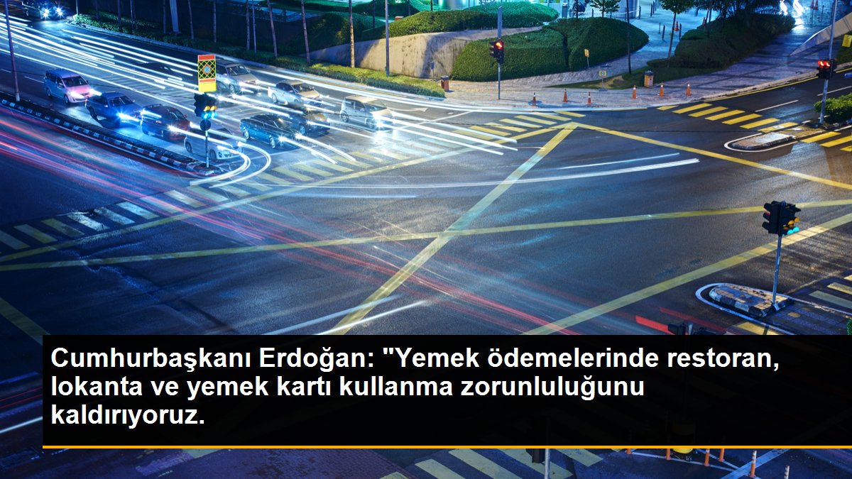 Cumhurbaşkanı Erdoğan: "Yemek ödemelerinde restoran, lokanta ve yemek kartı kullanma zorunluluğunu kaldırıyoruz.