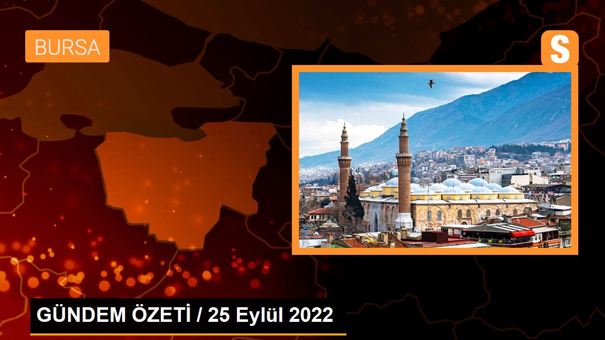 GÜNDEM ÖZETİ / 25 Eylül 2022