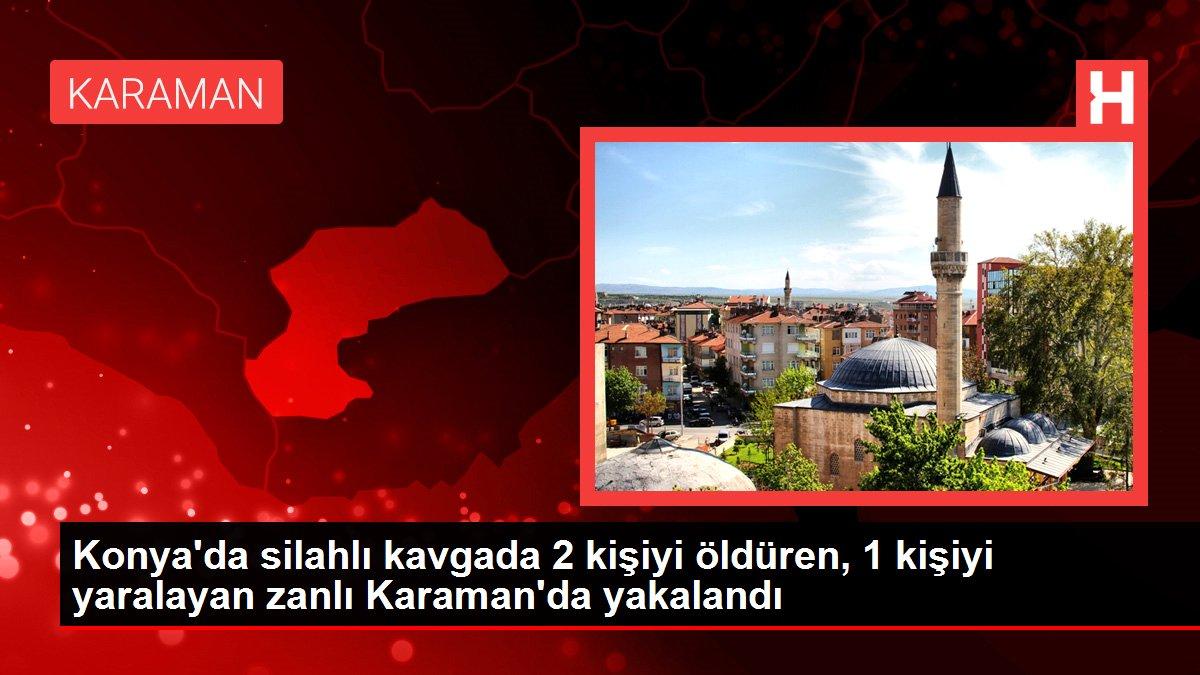 Konya'da silahlı kavgada 2 kişiyi öldüren, 1 kişiyi yaralayan zanlı Karaman'da yakalandı
