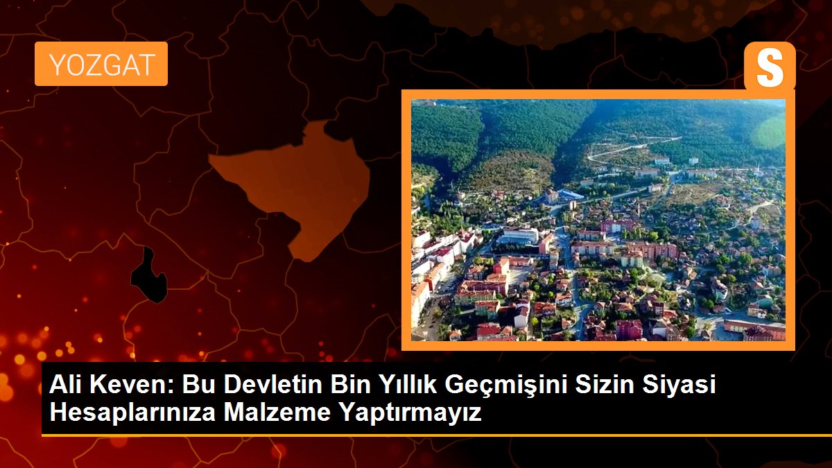 Ali Keven: Bu Devletin Bin Yıllık Geçmişini Sizin Siyasi Hesaplarınıza Malzeme Yaptırmayız