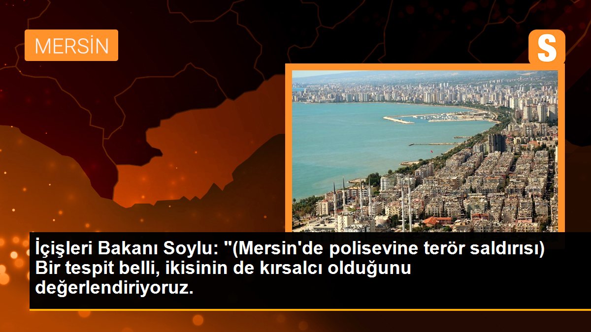 İçişleri Bakanı Soylu: "(Mersin\'de polisevine terör saldırısı) Bir tespit belli, ikisinin de kırsalcı olduğunu değerlendiriyoruz.