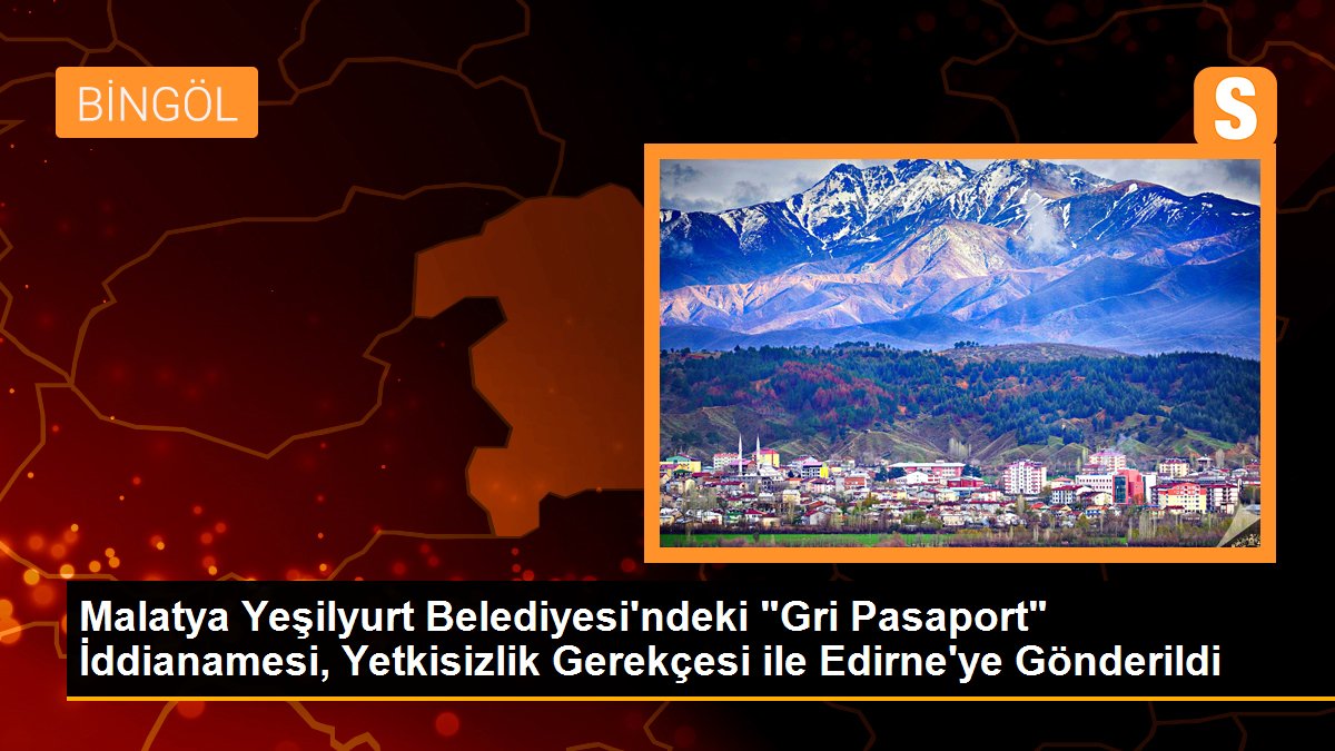 Malatya Yeşilyurt Belediyesi\'ndeki "Gri Pasaport" İddianamesi, Yetkisizlik Gerekçesi ile Edirne\'ye Gönderildi