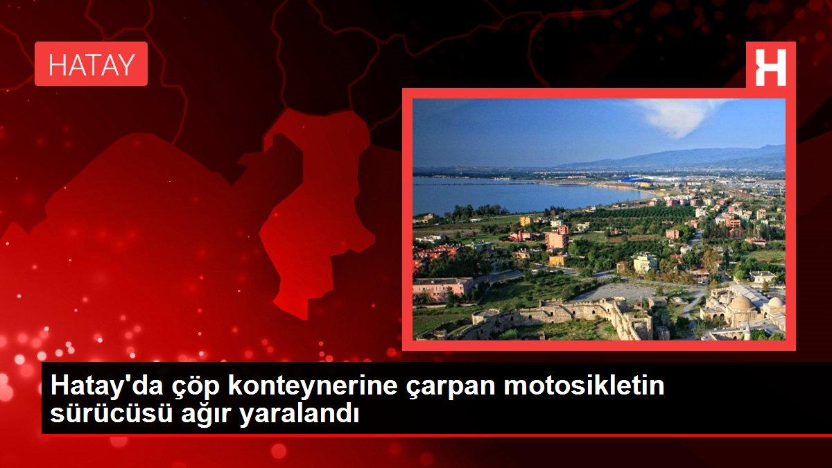 Hatay'da çöp konteynerine çarpan motosikletin sürücüsü ağır yaralandı
