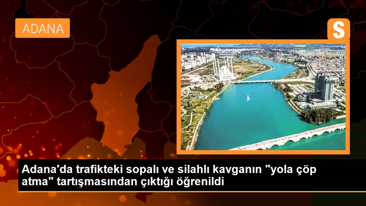 Adana\'da trafikteki sopalı ve silahlı kavganın "yola çöp atma" tartışmasından çıktığı öğrenildi