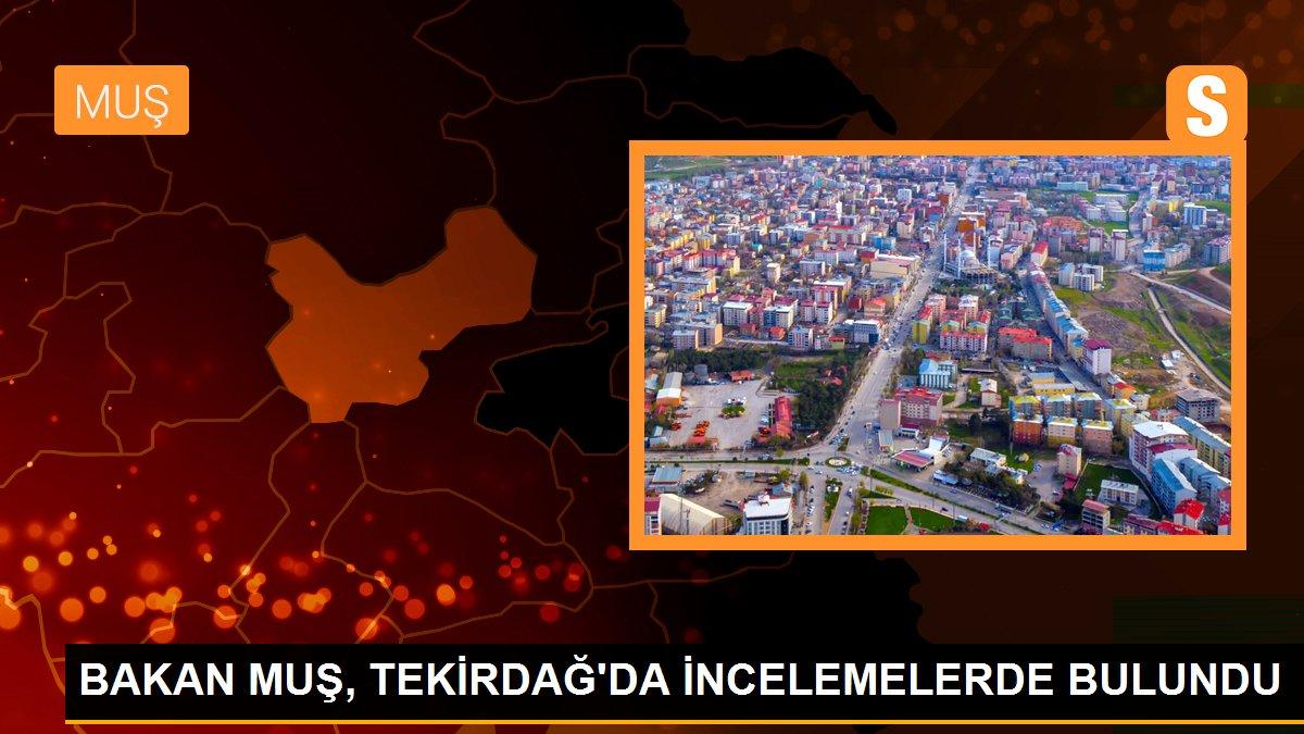 Tekirdağ haberleri... Bakan Muş, Tekirdağ\'da incelemelerde bulundu