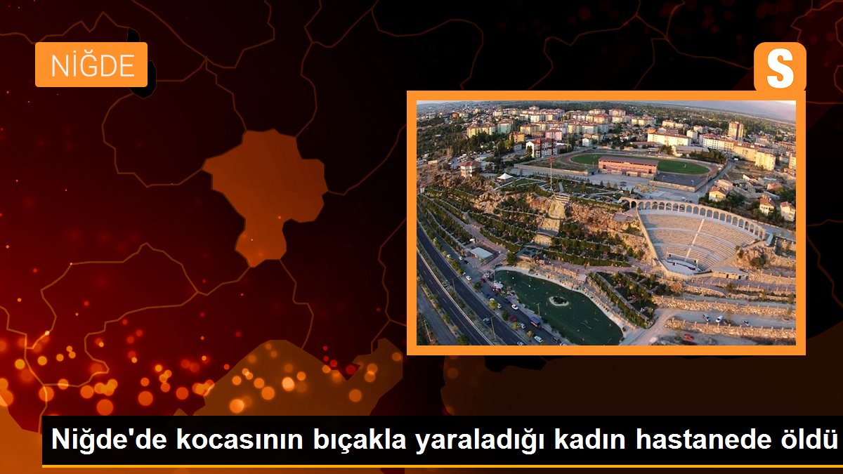 Niğde\'de kocasının bıçakla yaraladığı kadın hastanede öldü