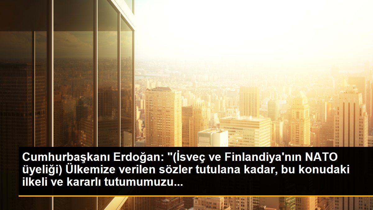 Cumhurbaşkanı Erdoğan: "(İsveç ve Finlandiya\'nın NATO üyeliği) Ülkemize verilen sözler tutulana kadar, bu konudaki ilkeli ve kararlı tutumumuzu...