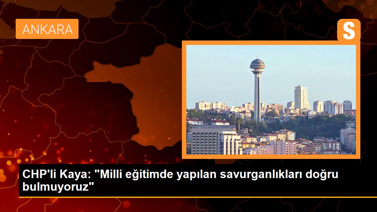 CHP\'li Kaya: "Milli eğitimde yapılan savurganlıkları doğru bulmuyoruz"