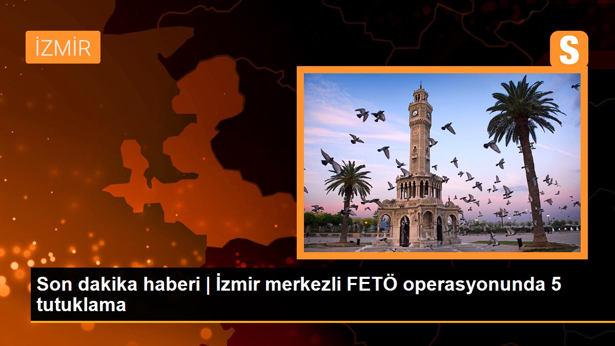 Son dakika haberi | İzmir merkezli FETÖ operasyonunda 5 tutuklama