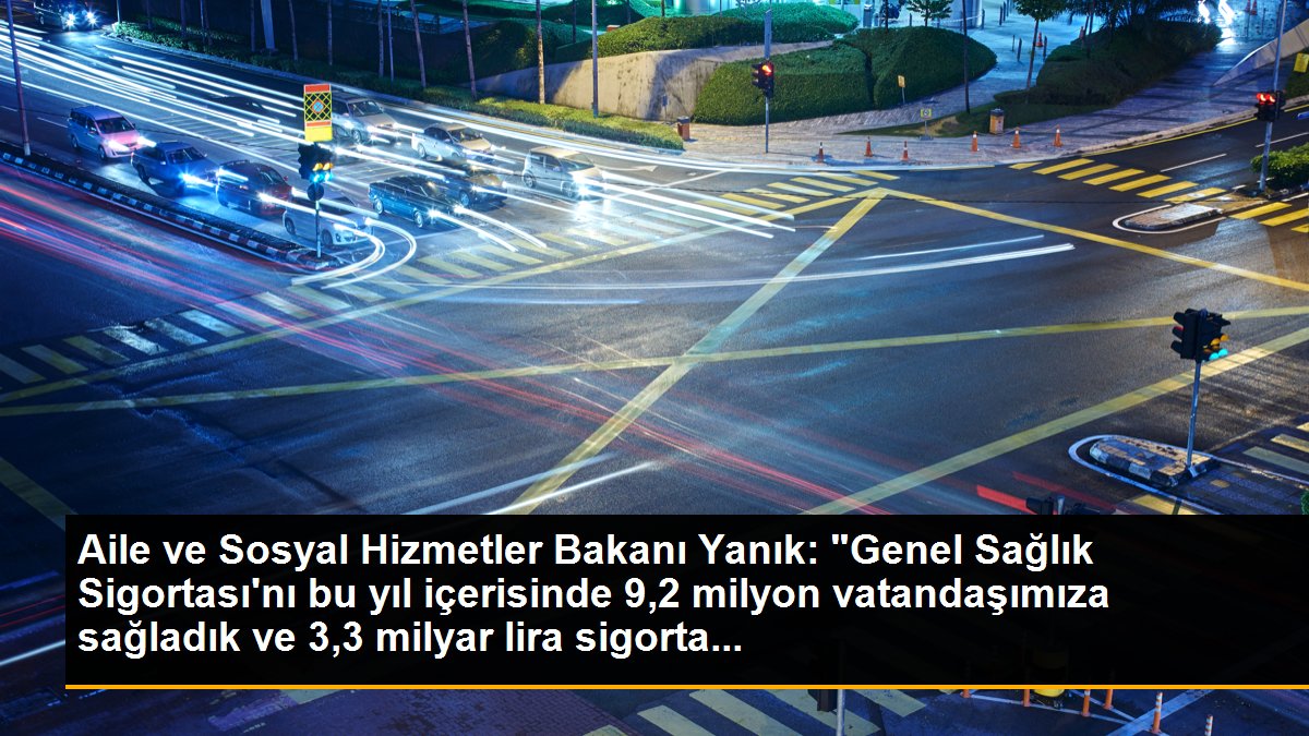 Aile ve Sosyal Hizmetler Bakanı Yanık: "Genel Sağlık Sigortası\'nı bu yıl içerisinde 9,2 milyon vatandaşımıza sağladık ve 3,3 milyar lira sigorta...
