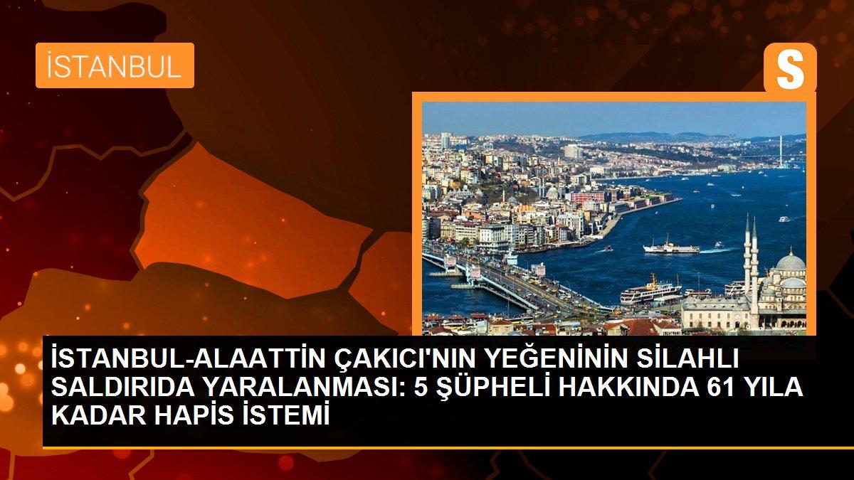 Son dakika haber: İSTANBUL-ALAATTİN ÇAKICI\'NIN YEĞENİNİN SİLAHLI SALDIRIDA YARALANMASI: 5 ŞÜPHELİ HAKKINDA 61 YILA KADAR HAPİS İSTEMİ