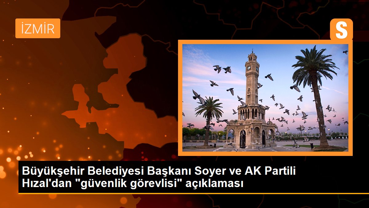 Büyükşehir Belediyesi Başkanı Soyer ve AK Partili Hızal\'dan "güvenlik görevlisi" açıklaması