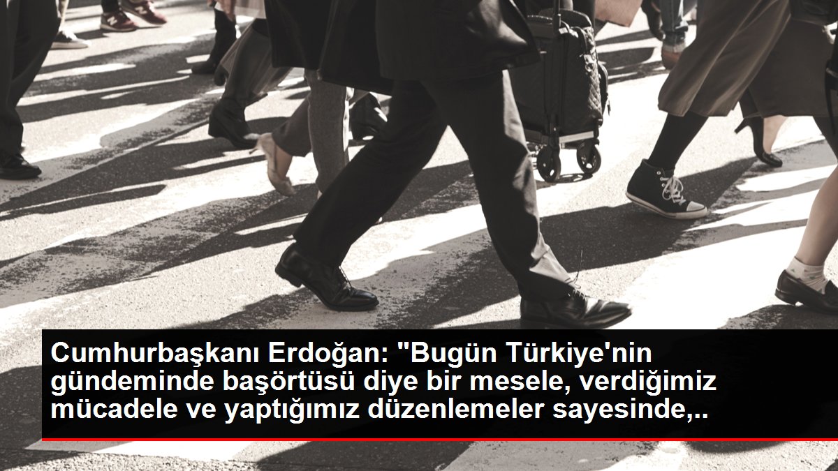 Cumhurbaşkanı Erdoğan: 'Bugün Türkiye'nin gündeminde başörtüsü diye bir mesele, verdiğimiz mücadele ve yaptığımız düzenlemeler sayesinde, hamdolsun...