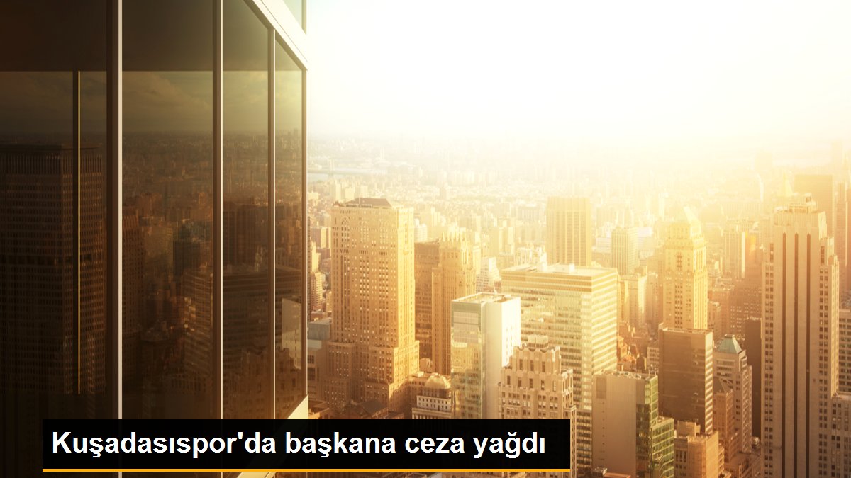 Kuşadasıspor\'da başkana ceza yağdı