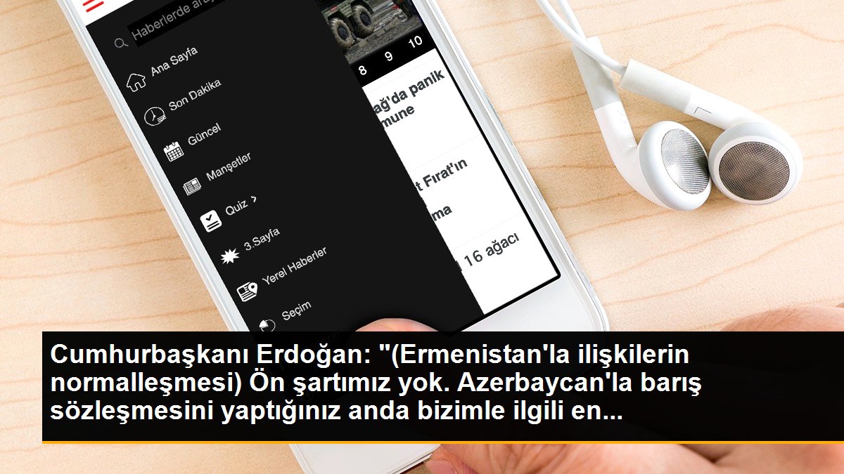 Cumhurbaşkanı Erdoğan: "(Ermenistan\'la ilişkilerin normalleşmesi) Ön şartımız yok. Azerbaycan\'la barış sözleşmesini yaptığınız anda bizimle ilgili en...