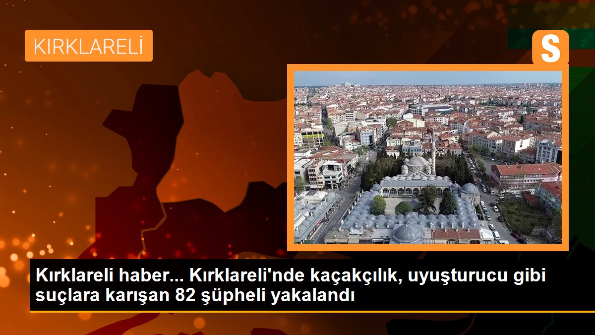Kırklareli haber... Kırklareli\'nde kaçakçılık, uyuşturucu gibi suçlara karışan 82 şüpheli yakalandı